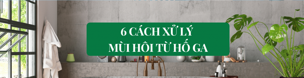 Hướng Dẫn 6 Cách Xử Lý Mùi Hôi Từ Hố Ga Nhanh Nhất