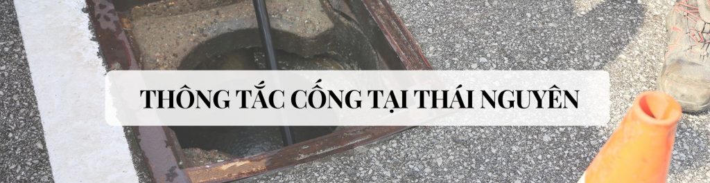 Thông Tắc Cống Tại Thái Nguyên Trọn Gói - Giá Rẻ - Hiệu Quả 100%